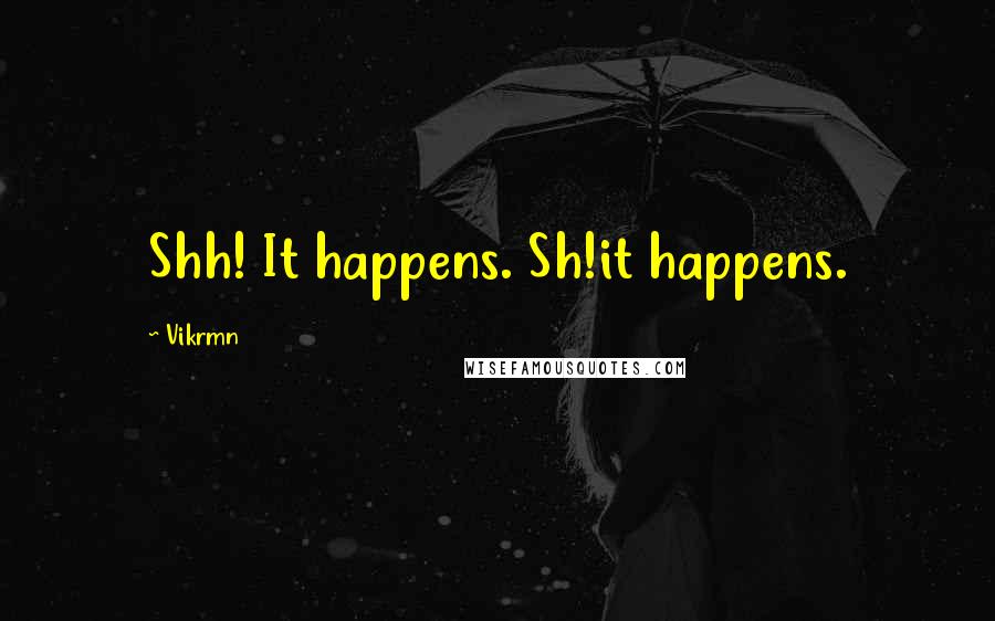 Vikrmn Quotes: Shh! It happens. Sh!it happens.