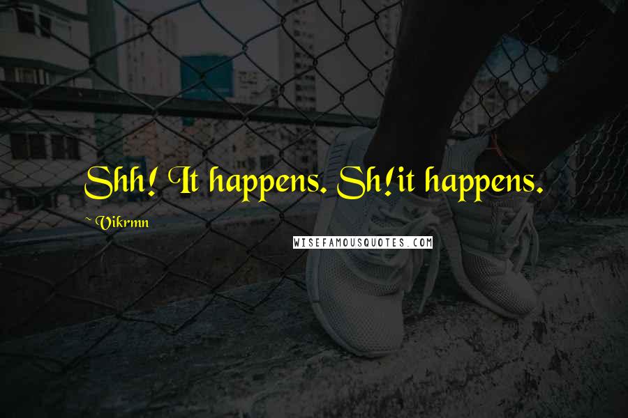 Vikrmn Quotes: Shh! It happens. Sh!it happens.