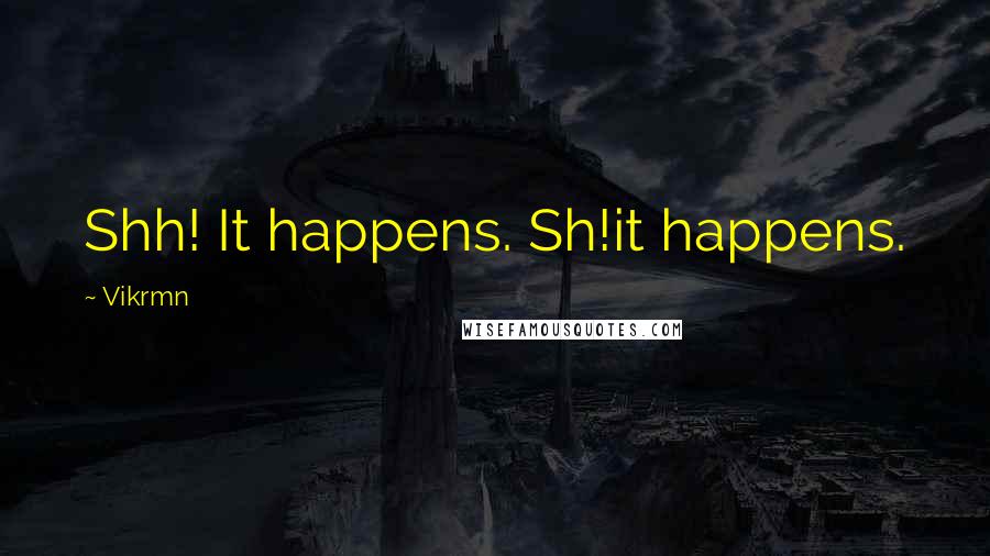 Vikrmn Quotes: Shh! It happens. Sh!it happens.