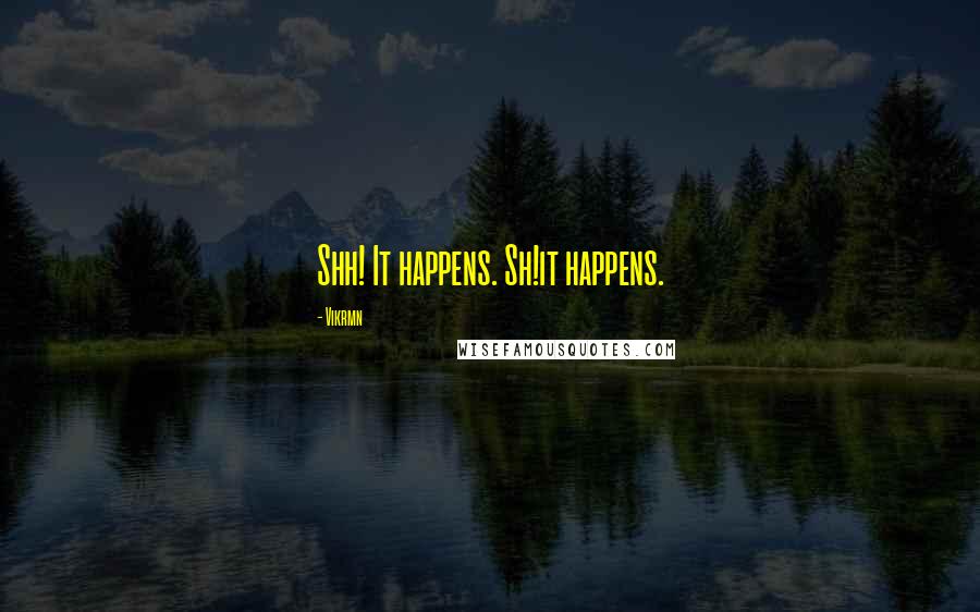 Vikrmn Quotes: Shh! It happens. Sh!it happens.