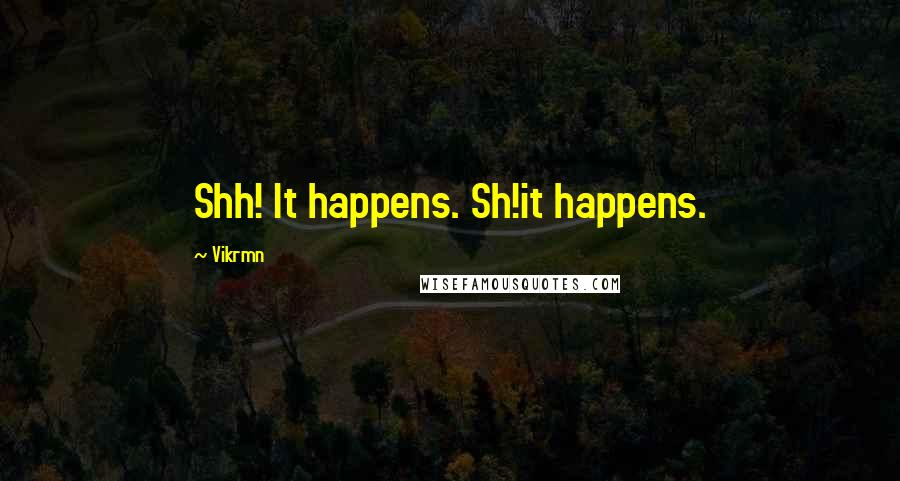 Vikrmn Quotes: Shh! It happens. Sh!it happens.