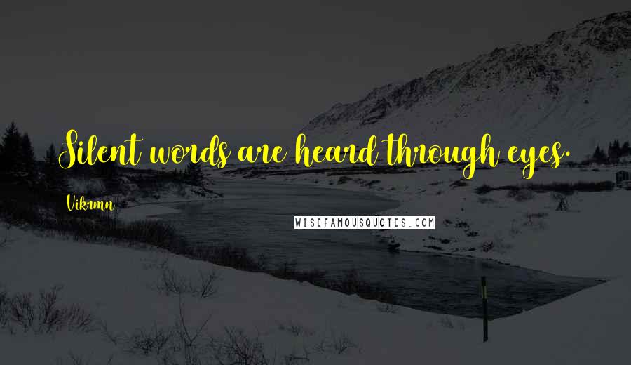 Vikrmn Quotes: Silent words are heard through eyes.