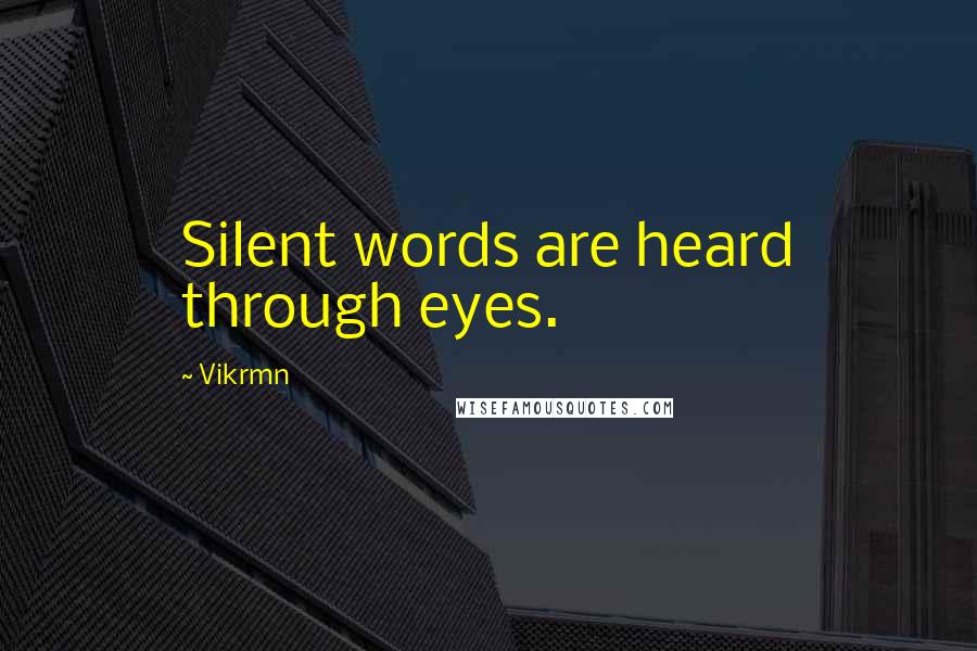 Vikrmn Quotes: Silent words are heard through eyes.