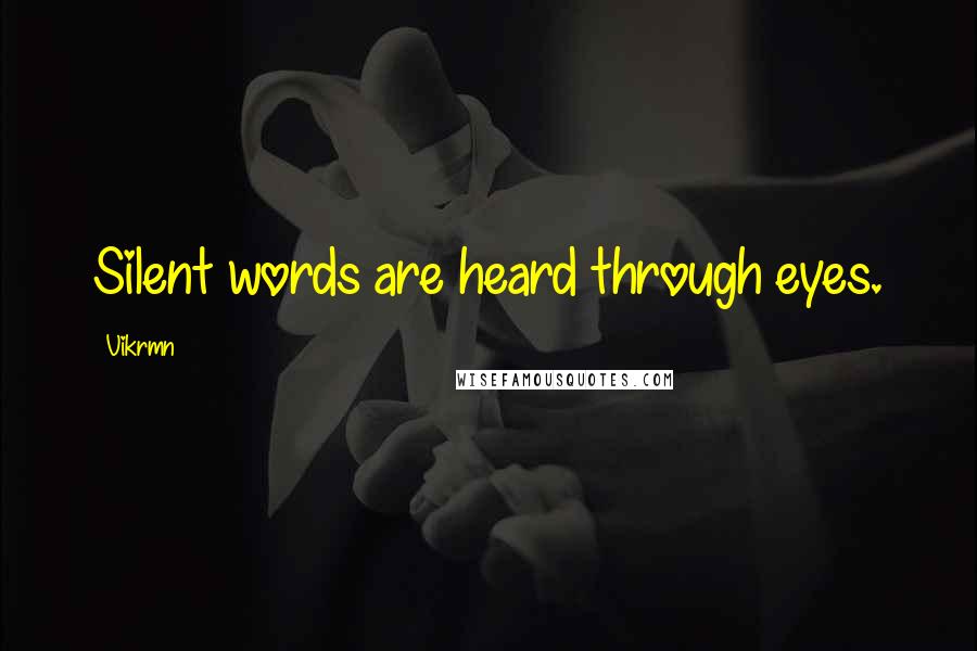 Vikrmn Quotes: Silent words are heard through eyes.