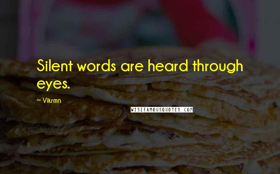 Vikrmn Quotes: Silent words are heard through eyes.