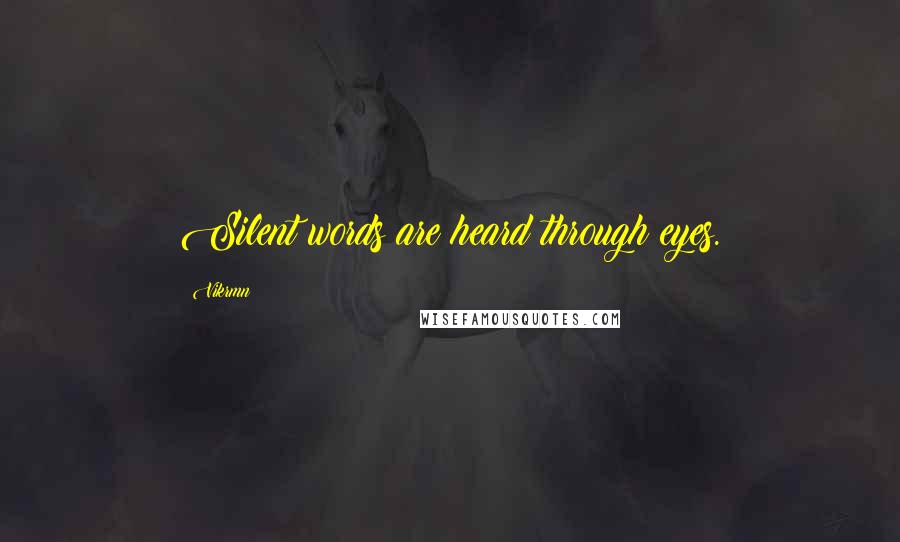 Vikrmn Quotes: Silent words are heard through eyes.