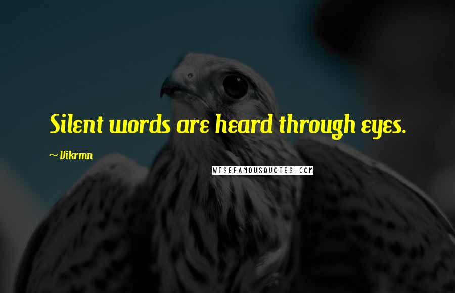 Vikrmn Quotes: Silent words are heard through eyes.