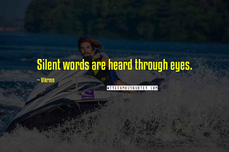 Vikrmn Quotes: Silent words are heard through eyes.