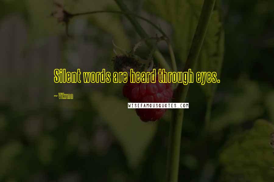 Vikrmn Quotes: Silent words are heard through eyes.