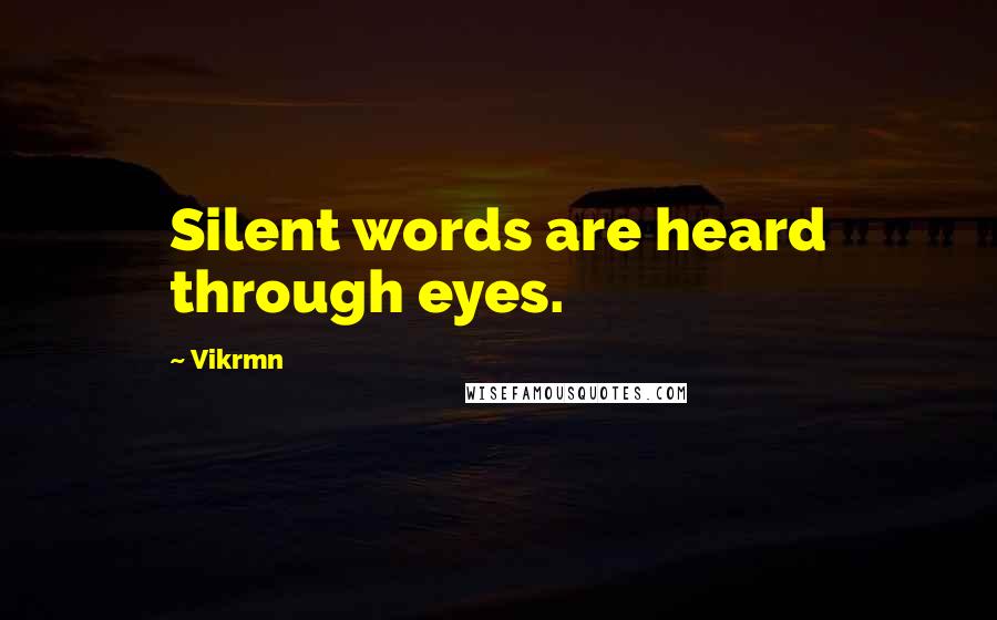 Vikrmn Quotes: Silent words are heard through eyes.