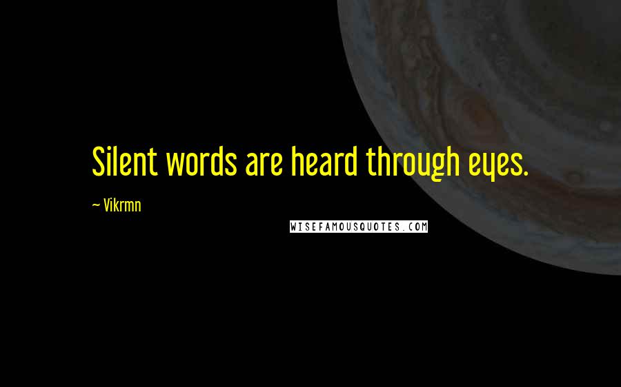 Vikrmn Quotes: Silent words are heard through eyes.