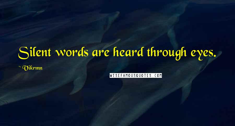 Vikrmn Quotes: Silent words are heard through eyes.