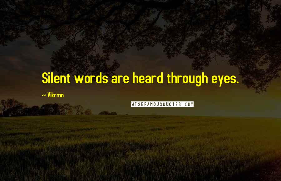 Vikrmn Quotes: Silent words are heard through eyes.