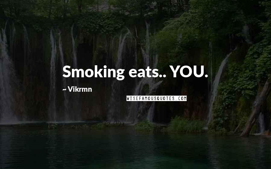 Vikrmn Quotes: Smoking eats.. YOU.