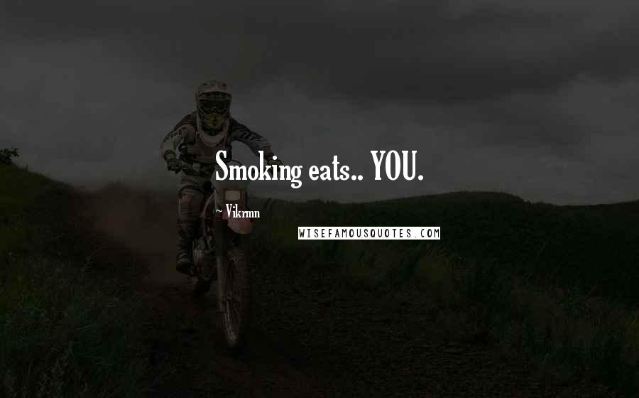 Vikrmn Quotes: Smoking eats.. YOU.