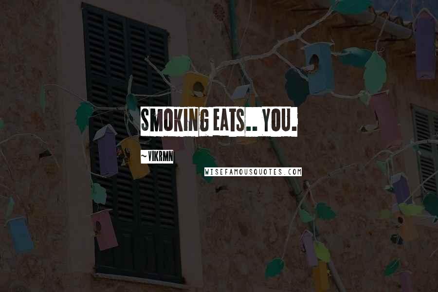Vikrmn Quotes: Smoking eats.. YOU.