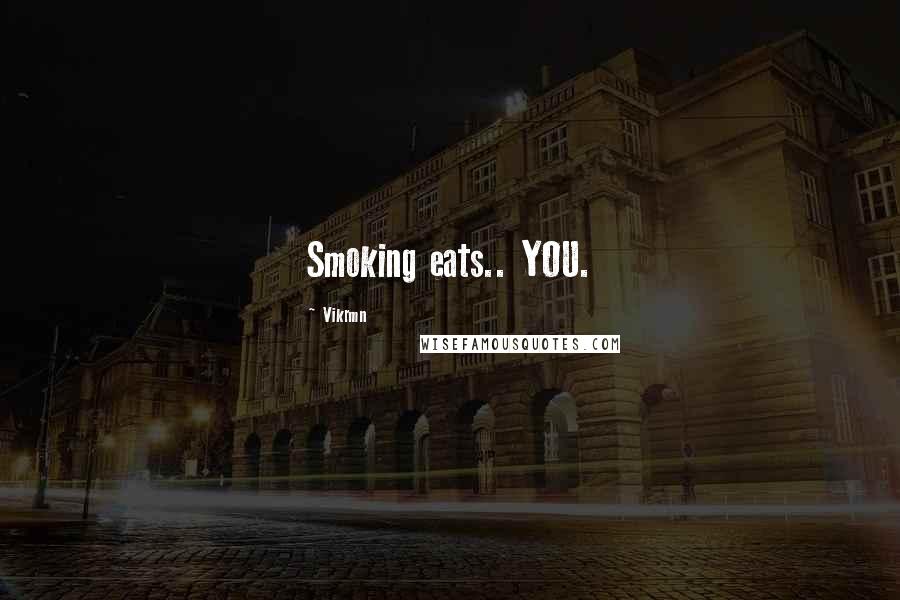 Vikrmn Quotes: Smoking eats.. YOU.