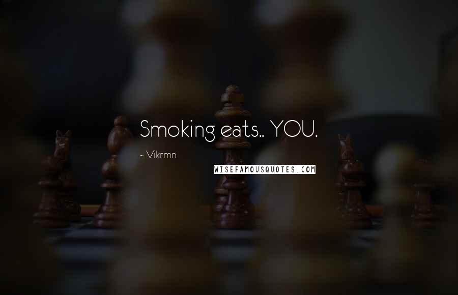 Vikrmn Quotes: Smoking eats.. YOU.