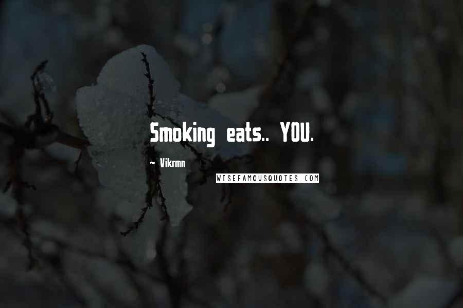 Vikrmn Quotes: Smoking eats.. YOU.