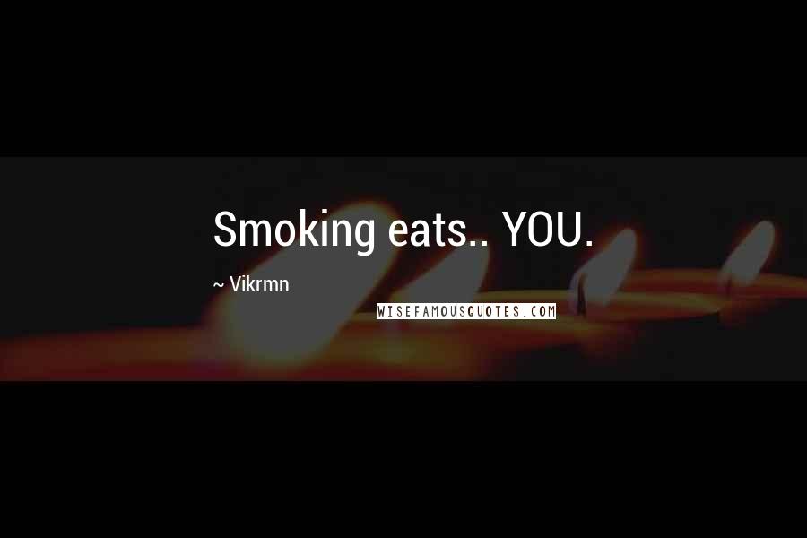 Vikrmn Quotes: Smoking eats.. YOU.