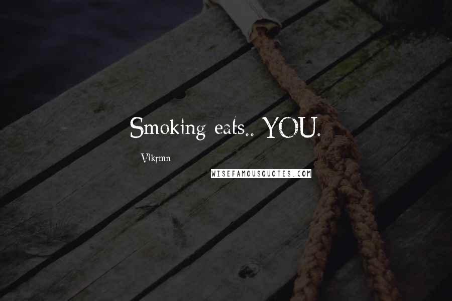 Vikrmn Quotes: Smoking eats.. YOU.