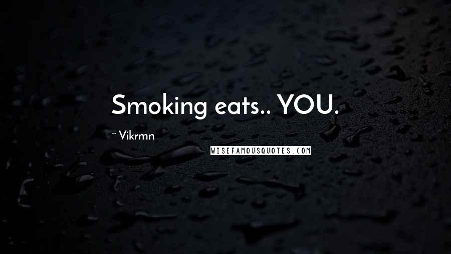 Vikrmn Quotes: Smoking eats.. YOU.