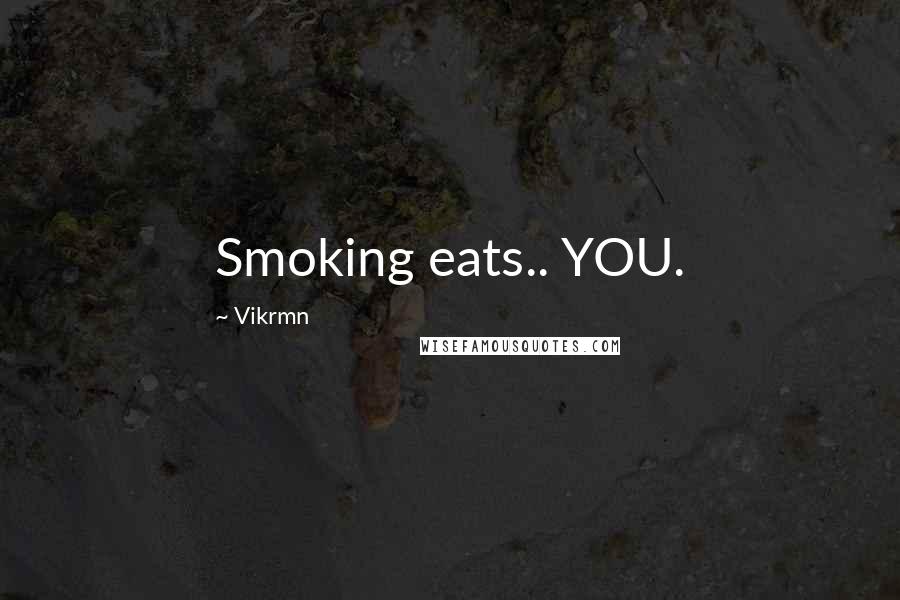 Vikrmn Quotes: Smoking eats.. YOU.