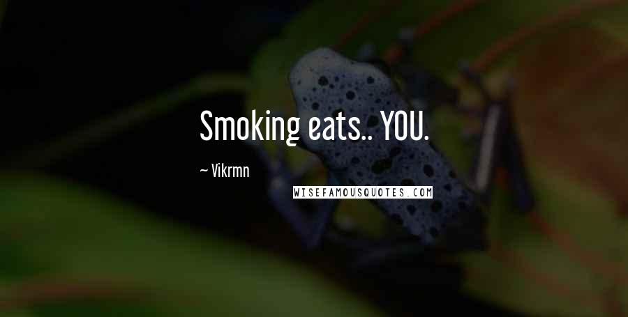 Vikrmn Quotes: Smoking eats.. YOU.