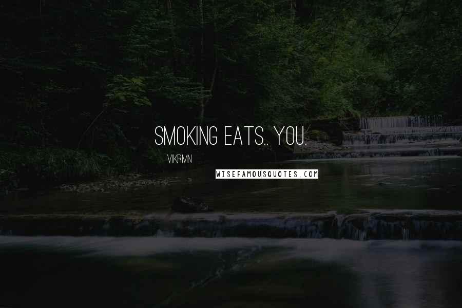 Vikrmn Quotes: Smoking eats.. YOU.