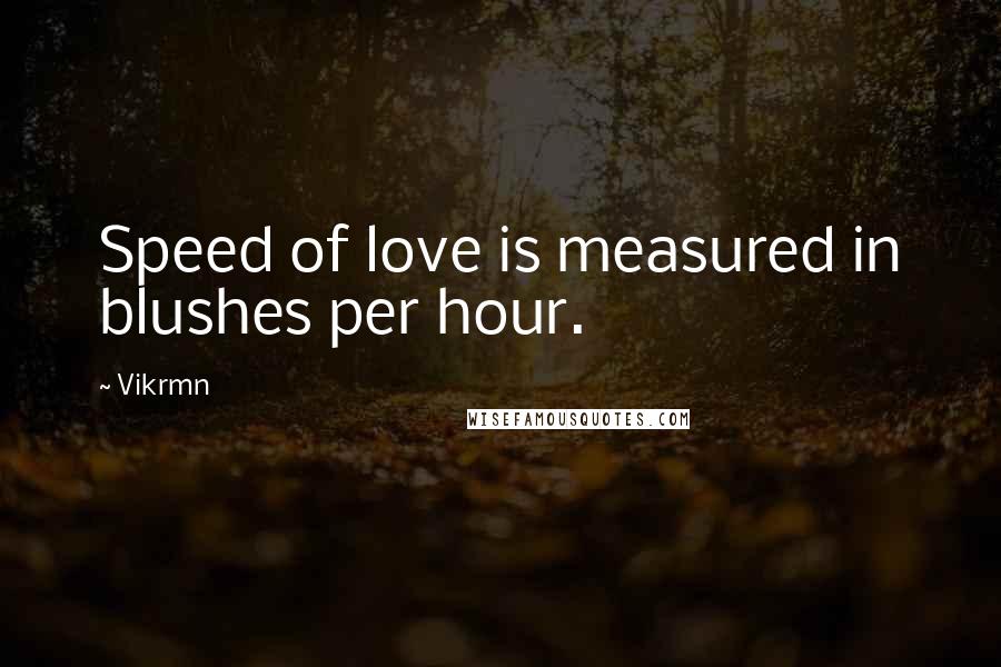 Vikrmn Quotes: Speed of love is measured in blushes per hour.