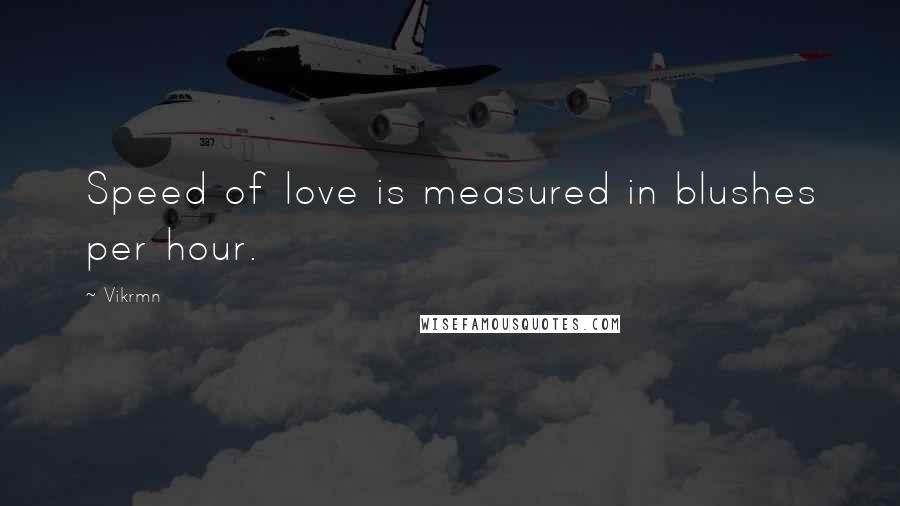 Vikrmn Quotes: Speed of love is measured in blushes per hour.