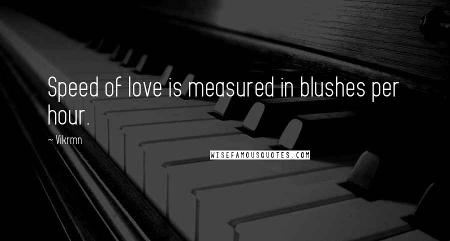 Vikrmn Quotes: Speed of love is measured in blushes per hour.