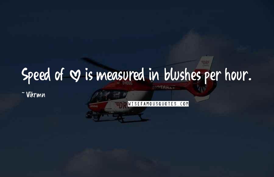 Vikrmn Quotes: Speed of love is measured in blushes per hour.