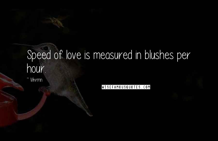 Vikrmn Quotes: Speed of love is measured in blushes per hour.