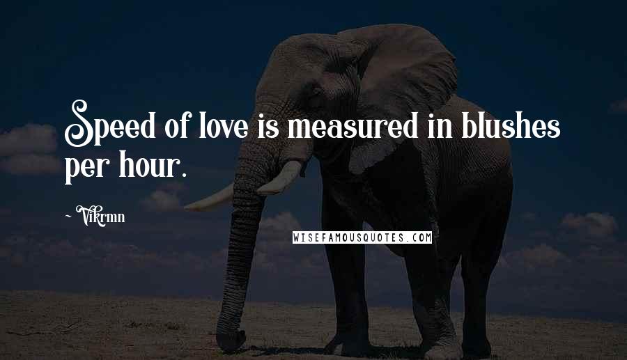 Vikrmn Quotes: Speed of love is measured in blushes per hour.