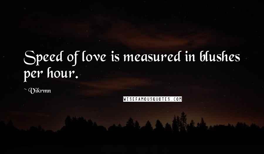 Vikrmn Quotes: Speed of love is measured in blushes per hour.