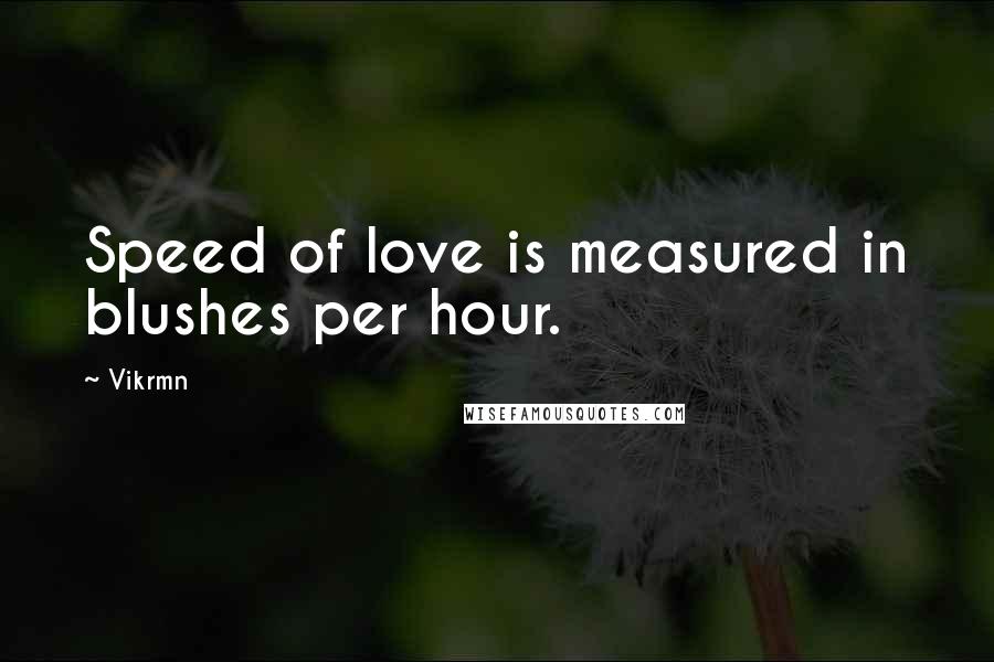 Vikrmn Quotes: Speed of love is measured in blushes per hour.