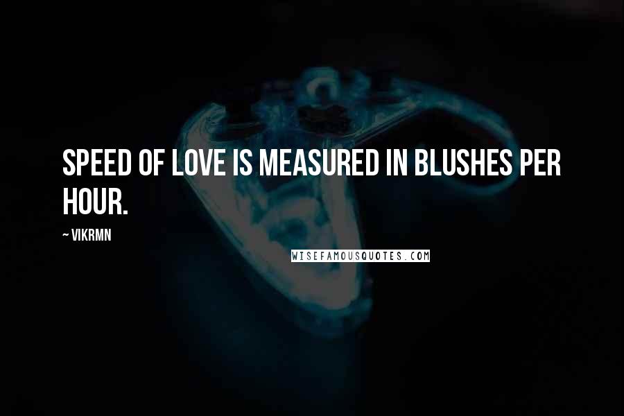 Vikrmn Quotes: Speed of love is measured in blushes per hour.
