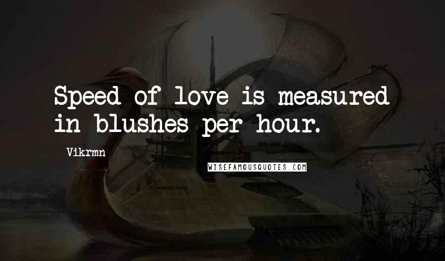Vikrmn Quotes: Speed of love is measured in blushes per hour.