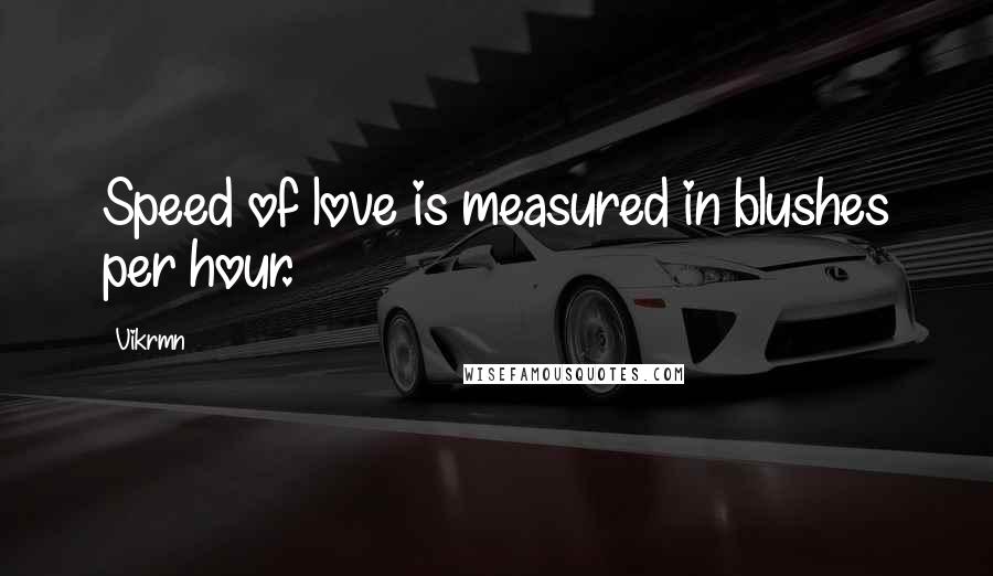 Vikrmn Quotes: Speed of love is measured in blushes per hour.