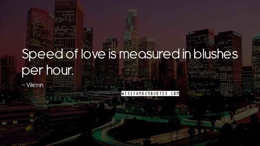 Vikrmn Quotes: Speed of love is measured in blushes per hour.