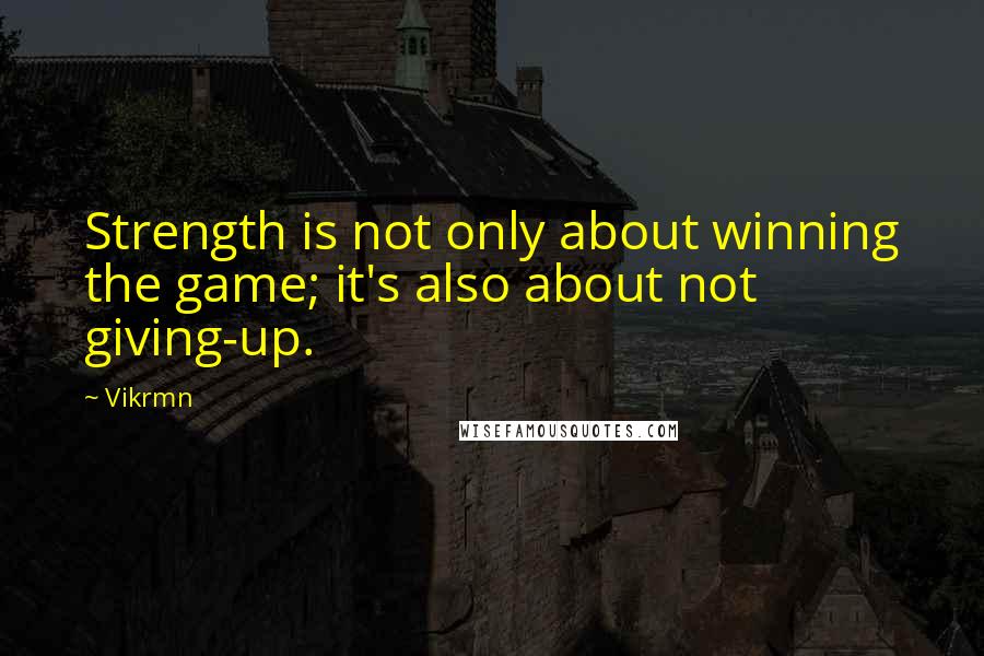 Vikrmn Quotes: Strength is not only about winning the game; it's also about not giving-up.