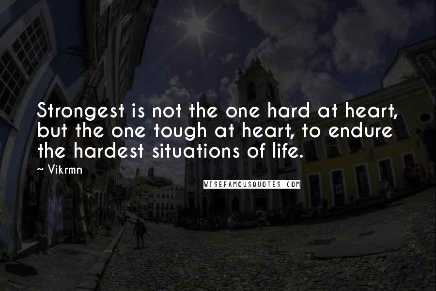 Vikrmn Quotes: Strongest is not the one hard at heart, but the one tough at heart, to endure the hardest situations of life.