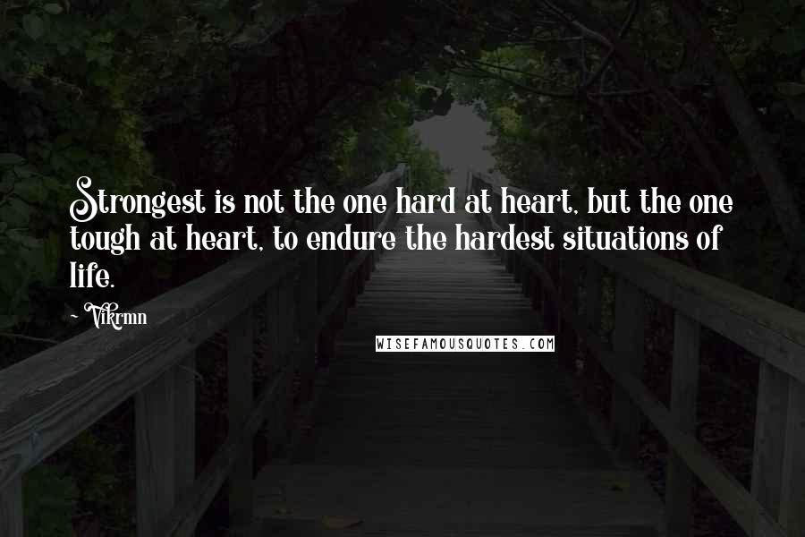 Vikrmn Quotes: Strongest is not the one hard at heart, but the one tough at heart, to endure the hardest situations of life.