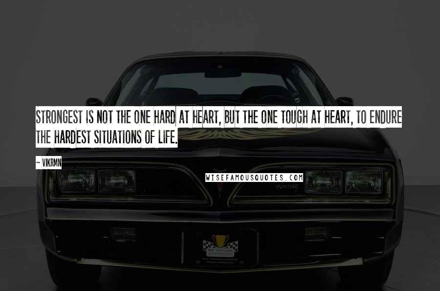 Vikrmn Quotes: Strongest is not the one hard at heart, but the one tough at heart, to endure the hardest situations of life.