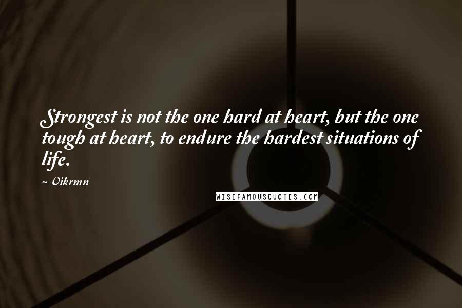 Vikrmn Quotes: Strongest is not the one hard at heart, but the one tough at heart, to endure the hardest situations of life.