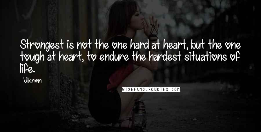 Vikrmn Quotes: Strongest is not the one hard at heart, but the one tough at heart, to endure the hardest situations of life.