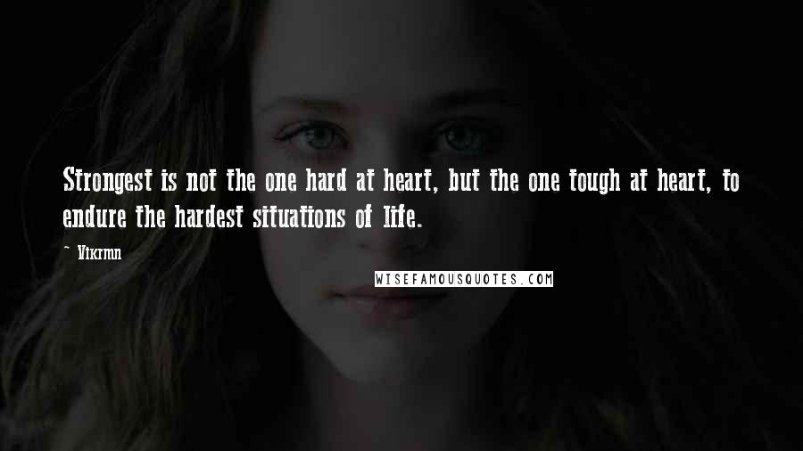 Vikrmn Quotes: Strongest is not the one hard at heart, but the one tough at heart, to endure the hardest situations of life.