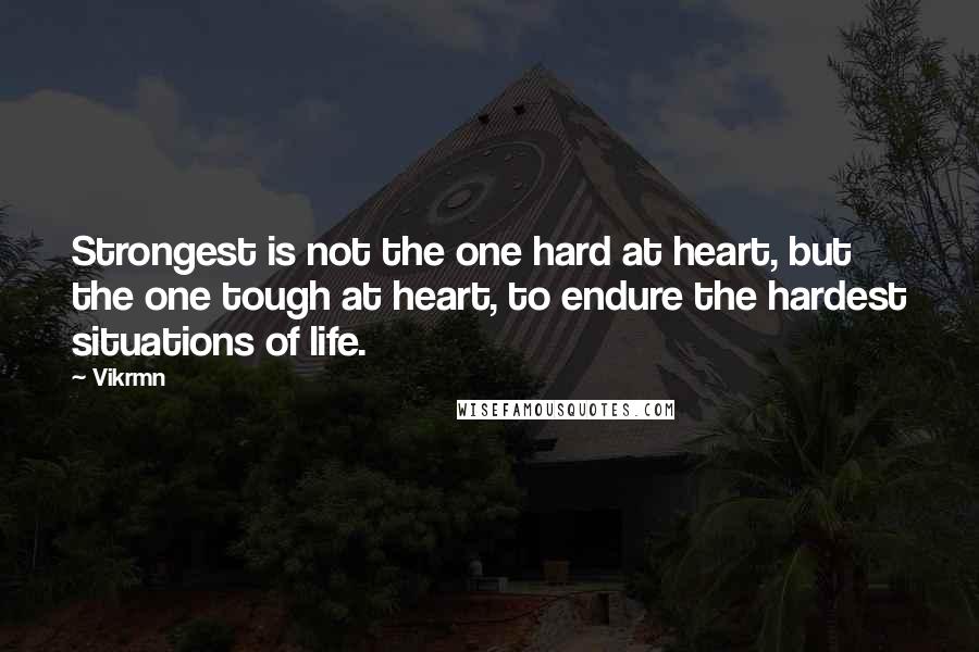 Vikrmn Quotes: Strongest is not the one hard at heart, but the one tough at heart, to endure the hardest situations of life.