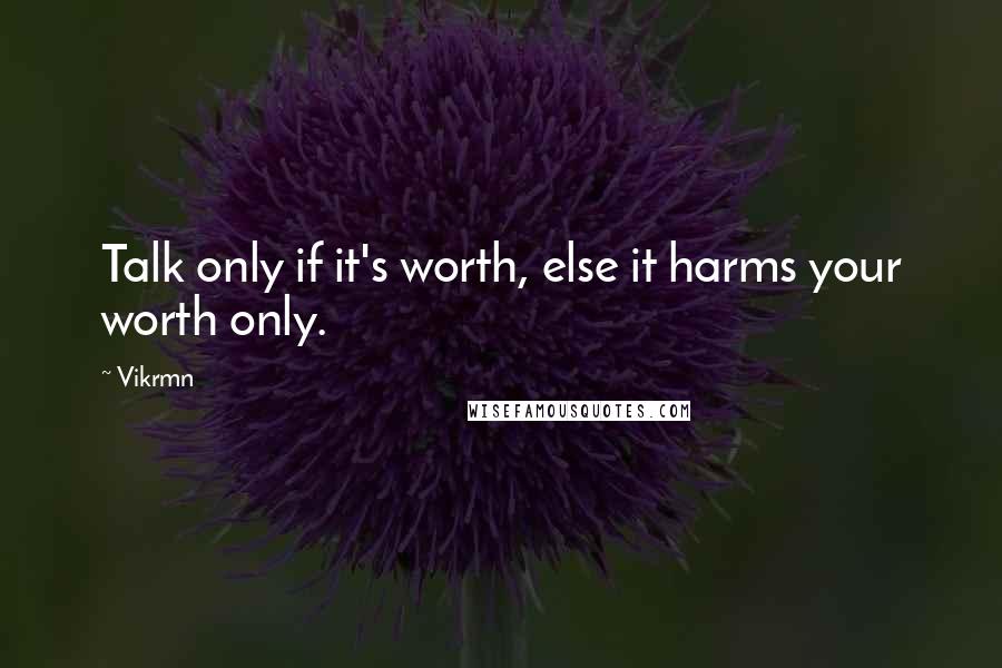 Vikrmn Quotes: Talk only if it's worth, else it harms your worth only.